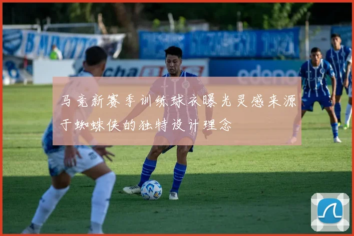 马竞新赛季训练球衣曝光灵感来源于蜘蛛侠的独特设计理念