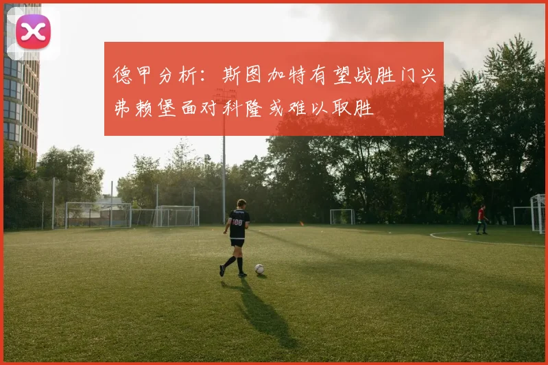 德甲分析：斯图加特有望战胜门兴弗赖堡面对科隆或难以取胜