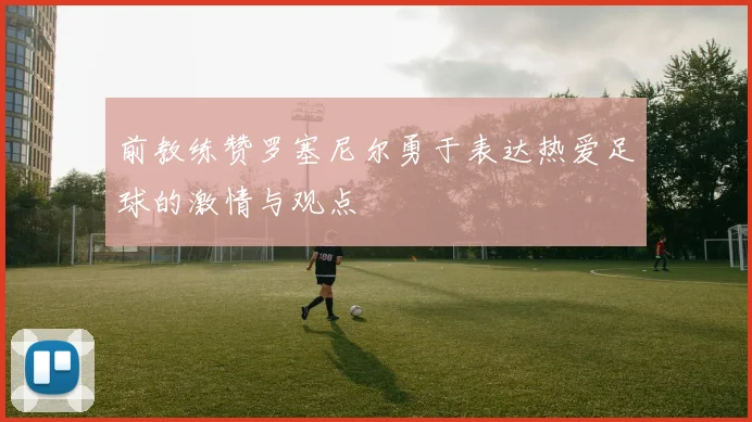 前教练赞罗塞尼尔勇于表达热爱足球的激情与观点