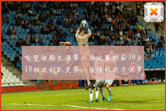 哈登快船生涯第八场比赛斩获30分10助攻创队史第二佳绩仅次于保罗