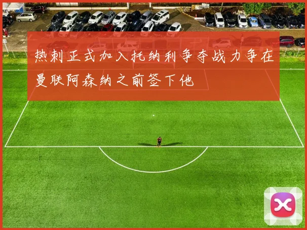 热刺正式加入托纳利争夺战力争在曼联阿森纳之前签下他