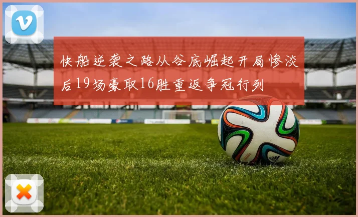 快船逆袭之路从谷底崛起开局惨淡后19场豪取16胜重返争冠行列