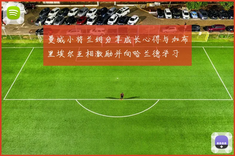 曼城小将兰姆分享成长心得与加布里埃尔互相激励并向哈兰德学习