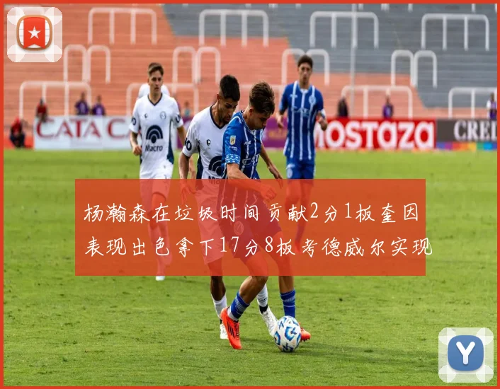 杨瀚森在垃圾时间贡献2分1板奎因表现出色拿下17分8板考德威尔实现双双14板转正