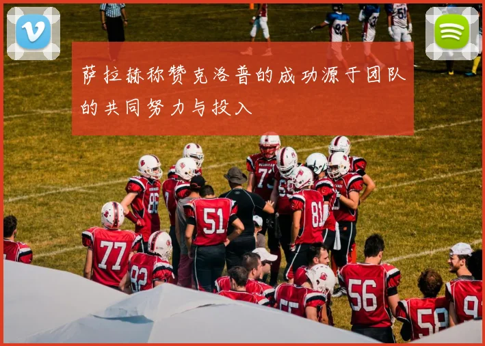 萨拉赫称赞克洛普的成功源于团队的共同努力与投入