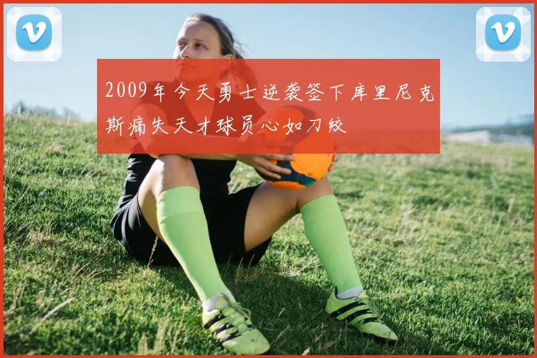 2009年今天勇士逆袭签下库里尼克斯痛失天才球员心如刀绞