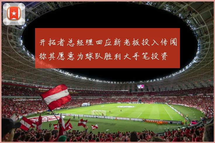 开拓者总经理回应新老板投入传闻称其愿意为球队胜利大手笔投资