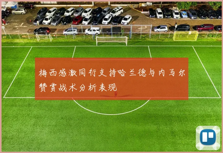 梅西感激同行支持哈兰德与内马尔赞赏战术分析表现