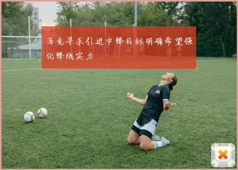 马竞寻求引进中锋目标明确希望强化锋线实力