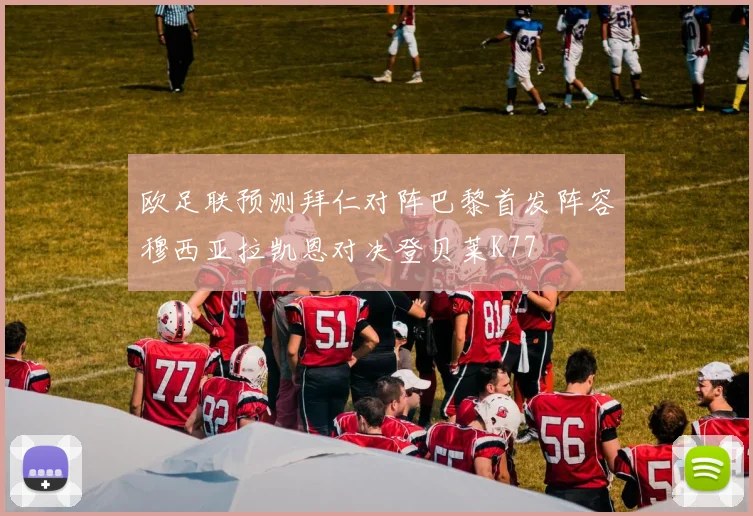 欧足联预测拜仁对阵巴黎首发阵容穆西亚拉凯恩对决登贝莱K77