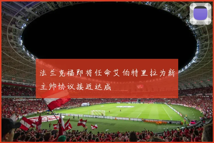 法兰克福即将任命艾伯特里拉为新主帅协议接近达成